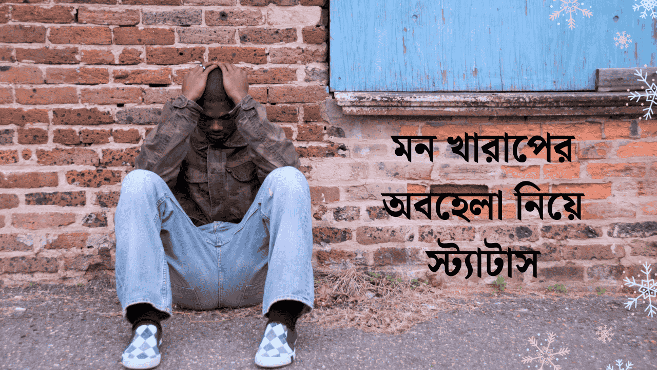 মন খারাপের অবহেলা নিয়ে স্ট্যাটাস