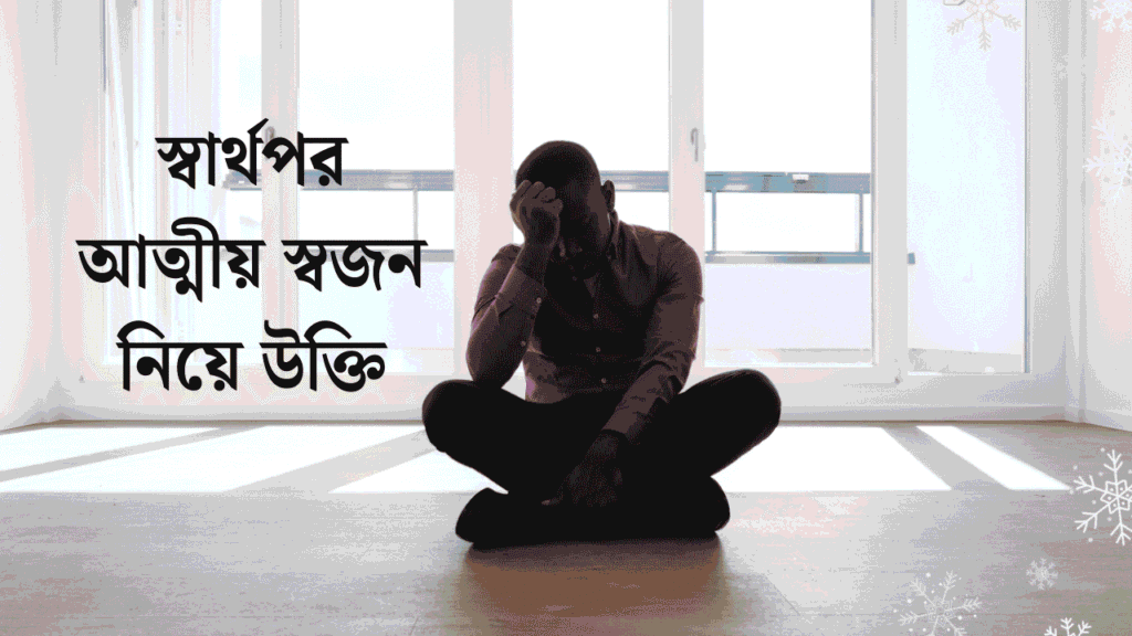 স্বার্থপর আত্মীয় স্বজন নিয়ে উক্তি