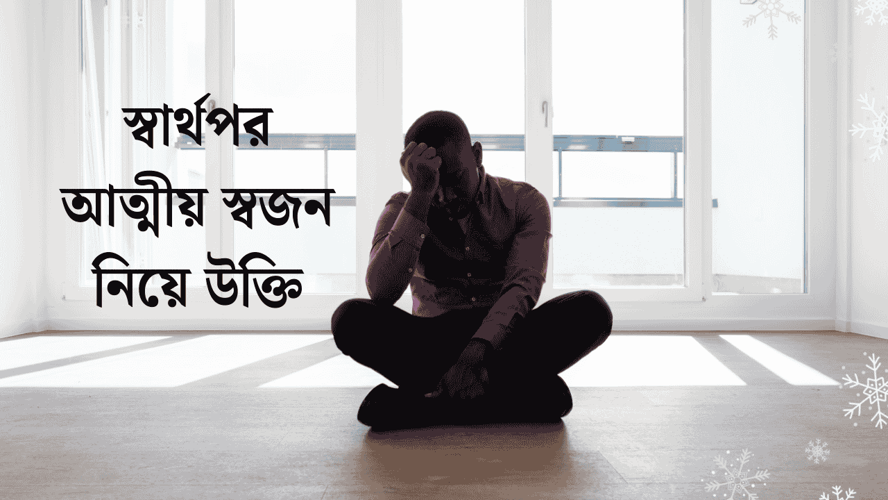 স্বার্থপর আত্মীয় স্বজন নিয়ে উক্তি