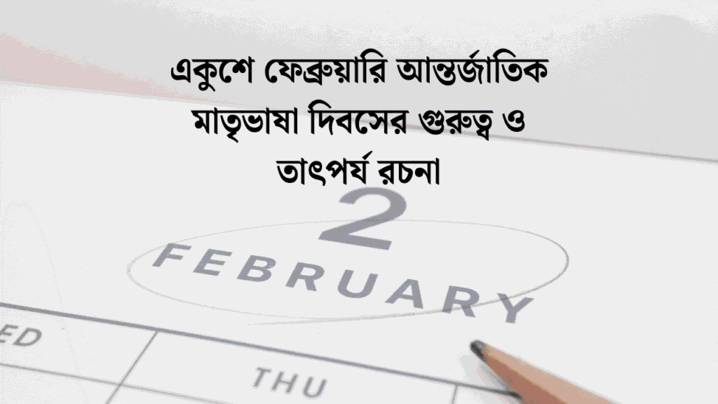 একুশে ফেব্রুয়ারি আন্তর্জাতিক মাতৃভাষা দিবসের গুরুত্ব ও তাৎপর্য রচনা