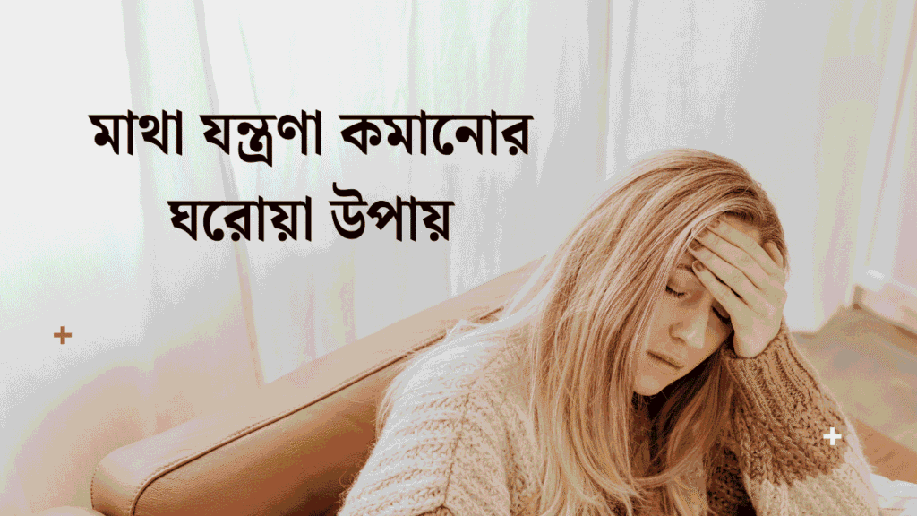 মাথা যন্ত্রণা কমানোর ঘরোয়া উপায়