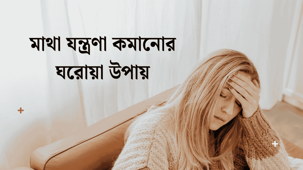 মাথা যন্ত্রণা কমানোর ঘরোয়া উপায়