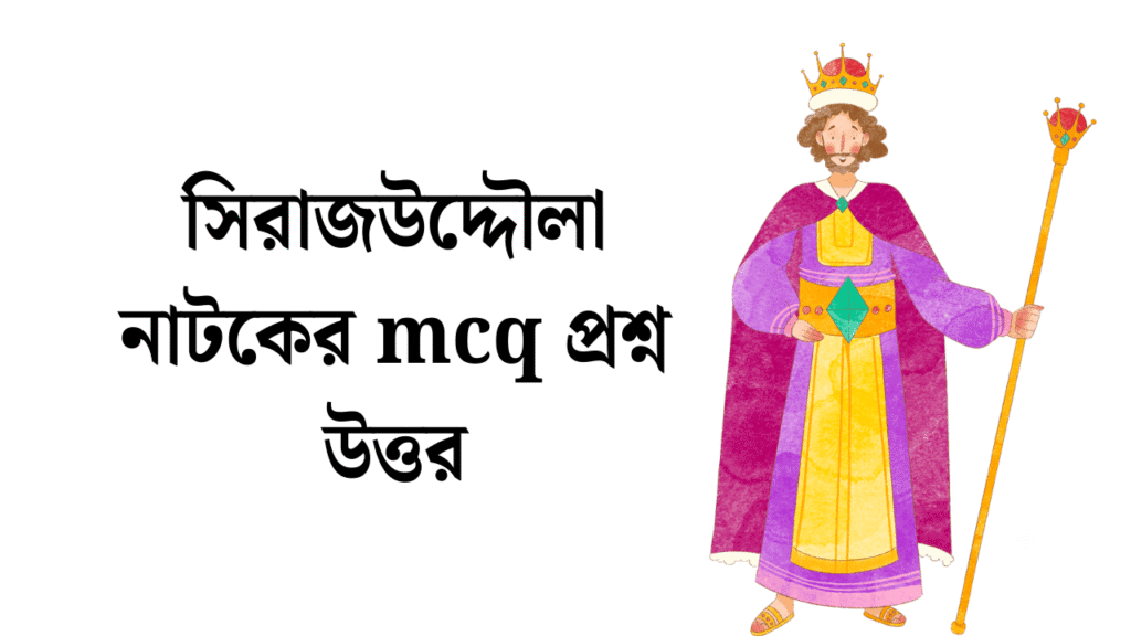 সিরাজউদ্দৌলা নাটকের mcq প্রশ্ন উত্তর
